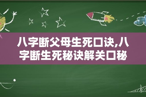 八字断父母生死口诀,八字断生死秘诀解关口秘法