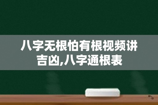 八字无根怕有根视频讲吉凶,八字通根表