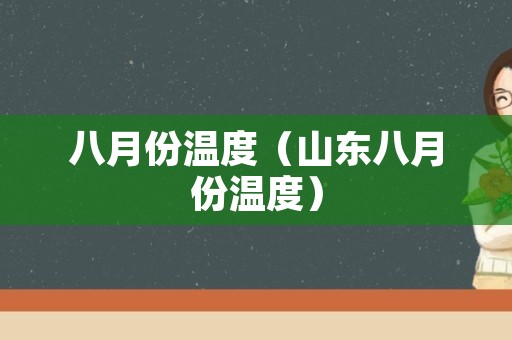 八月份温度（山东八月份温度）