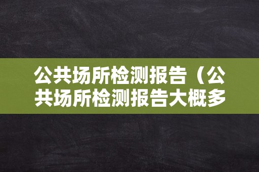 公共场所检测报告（公共场所检测报告大概多少钱）