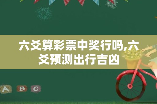 六爻算彩票中奖行吗,六爻预测出行吉凶
