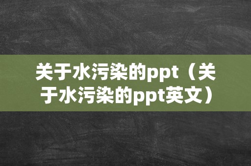 关于水污染的ppt（关于水污染的ppt英文）