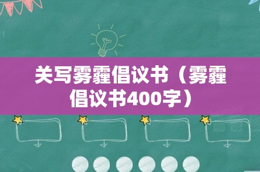 关写雾霾倡议书（雾霾倡议书400字）