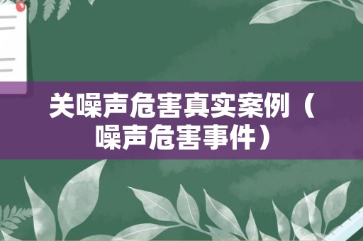 关噪声危害真实案例（噪声危害事件）