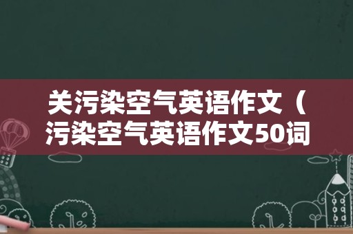 关污染空气英语作文（污染空气英语作文50词）