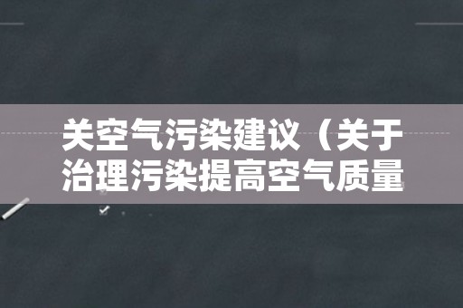 关空气污染建议（关于治理污染提高空气质量的建议）