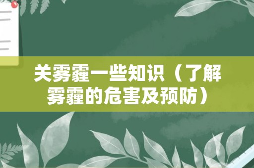 关雾霾一些知识（了解雾霾的危害及预防）