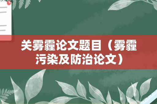 关雾霾论文题目（雾霾污染及防治论文）