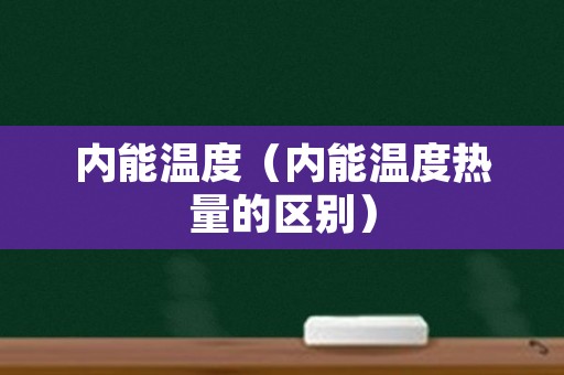 内能温度（内能温度热量的区别）