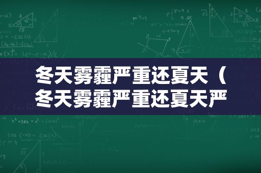 冬天雾霾严重还夏天（冬天雾霾严重还夏天严重）