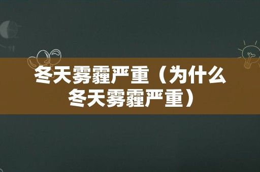 冬天雾霾严重（为什么冬天雾霾严重）