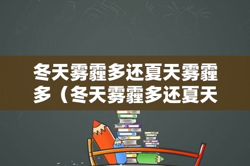 冬天雾霾多还夏天雾霾多（冬天雾霾多还夏天雾霾多）