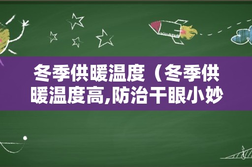 冬季供暖温度（冬季供暖温度高,防治干眼小妙招!）