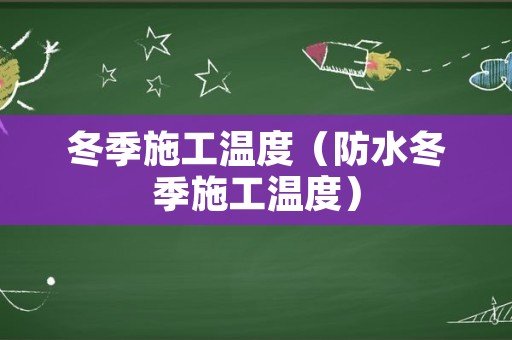 冬季施工温度（防水冬季施工温度）