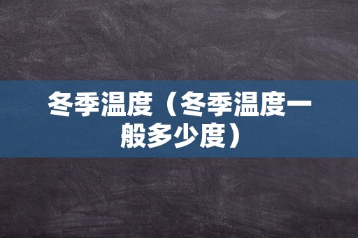 冬季温度（冬季温度一般多少度）