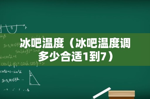 冰吧温度（冰吧温度调多少合适1到7）