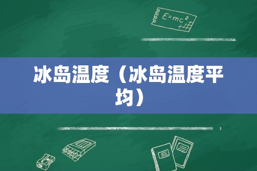冰岛温度（冰岛温度平均）