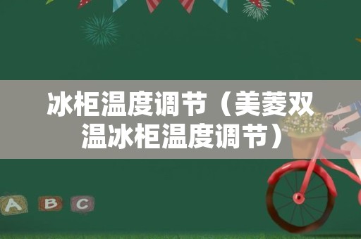 冰柜温度调节（美菱双温冰柜温度调节）