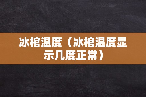 冰棺温度（冰棺温度显示几度正常）