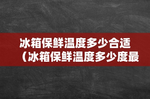 冰箱保鲜温度多少合适（冰箱保鲜温度多少度最合适）