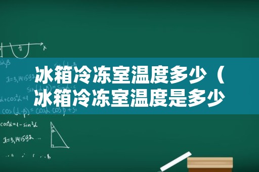 冰箱冷冻室温度多少（冰箱冷冻室温度是多少）