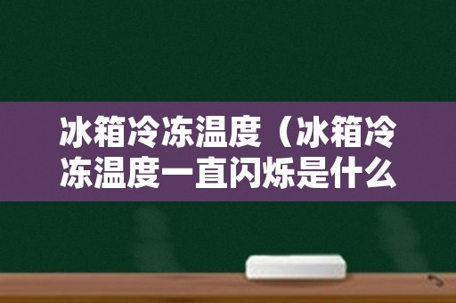 冰箱冷冻温度（冰箱冷冻温度一直闪烁是什么情况）