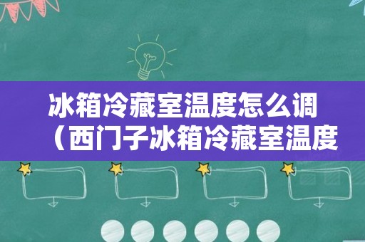 冰箱冷藏室温度怎么调（西门子冰箱冷藏室温度怎么调）