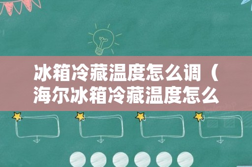 冰箱冷藏温度怎么调（海尔冰箱冷藏温度怎么调）