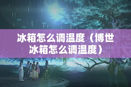 冰箱怎么调温度（博世冰箱怎么调温度）