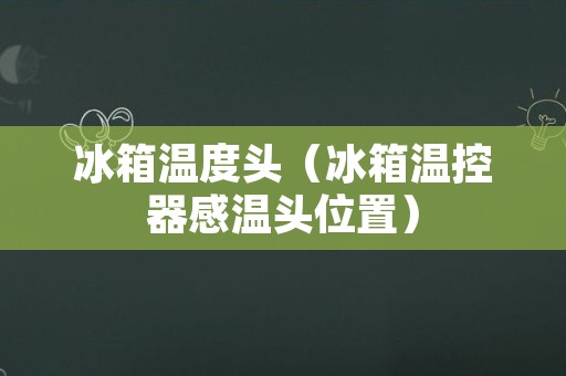冰箱温度头（冰箱温控器感温头位置）