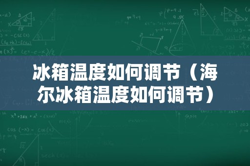 冰箱温度如何调节（海尔冰箱温度如何调节）