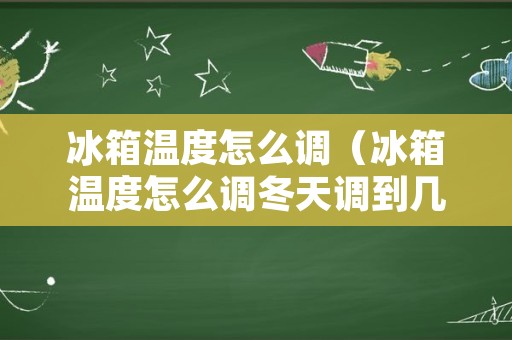 冰箱温度怎么调（冰箱温度怎么调冬天调到几度最合适）