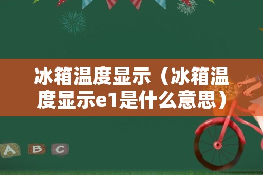 冰箱温度显示（冰箱温度显示e1是什么意思）