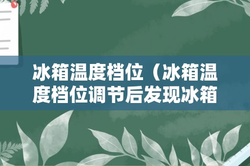 冰箱温度档位（冰箱温度档位调节后发现冰箱不工作了）