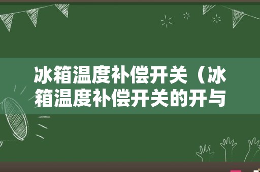 冰箱温度补偿开关（冰箱温度补偿开关的开与关示意图）