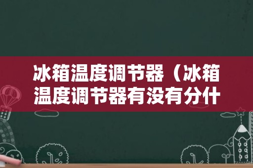 冰箱温度调节器（冰箱温度调节器有没有分什么类型）