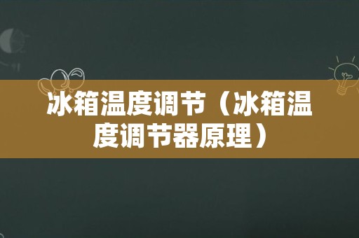 冰箱温度调节（冰箱温度调节器原理）