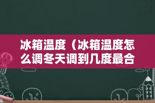 冰箱温度（冰箱温度怎么调冬天调到几度最合适）