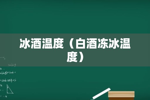 冰酒温度（白酒冻冰温度）