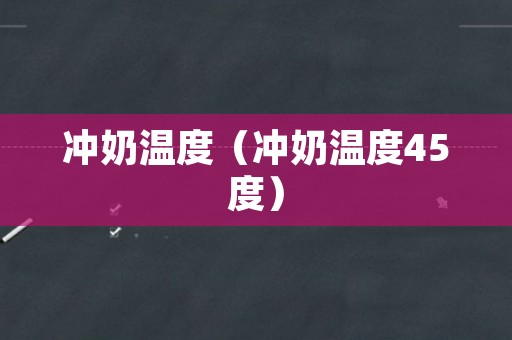 冲奶温度（冲奶温度45度）