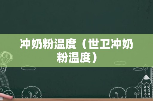 冲奶粉温度（世卫冲奶粉温度）