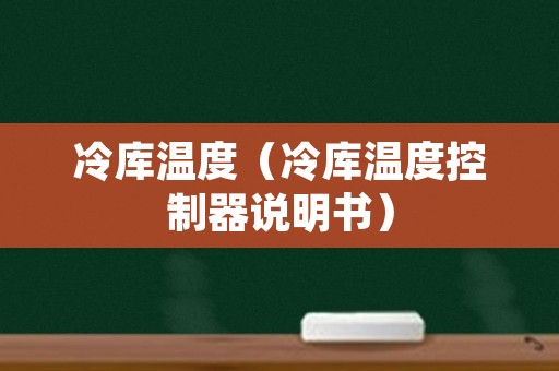 冷库温度（冷库温度控制器说明书）