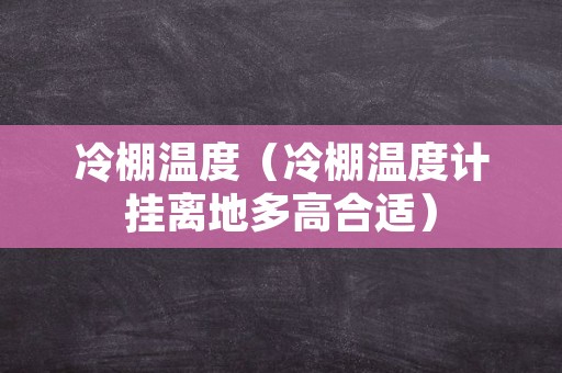 冷棚温度（冷棚温度计挂离地多高合适）