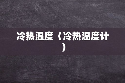 冷热温度（冷热温度计）