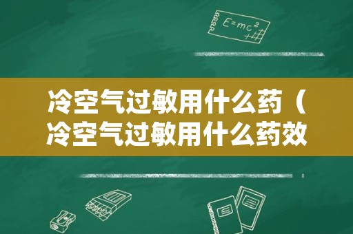 冷空气过敏用什么药（冷空气过敏用什么药效果好）