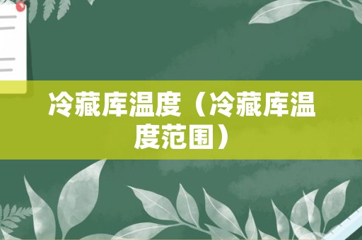 冷藏库温度（冷藏库温度范围）