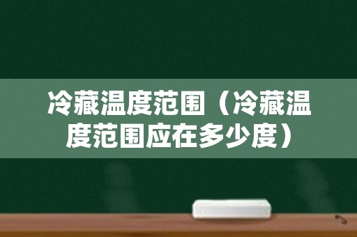 冷藏温度范围（冷藏温度范围应在多少度）