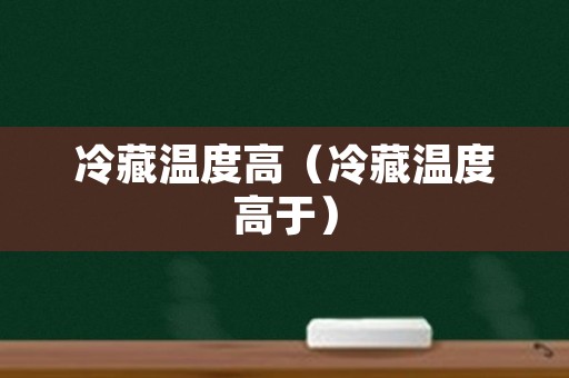 冷藏温度高（冷藏温度高于）