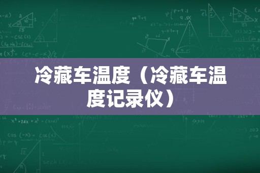 冷藏车温度（冷藏车温度记录仪）