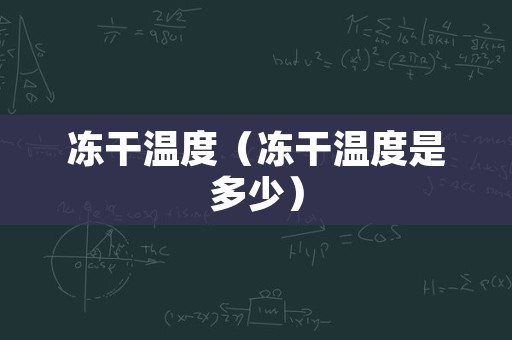 冻干温度（冻干温度是多少）